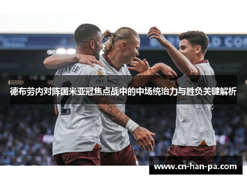 德布劳内对阵国米亚冠焦点战中的中场统治力与胜负关键解析