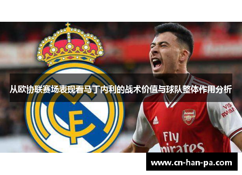 从欧协联赛场表现看马丁内利的战术价值与球队整体作用分析