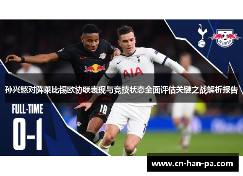 孙兴慜对阵莱比锡欧协联表现与竞技状态全面评估关键之战解析报告