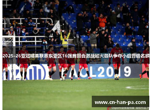 2025-26亚冠精英联赛东亚区16强首回合激战如火各队争夺小组晋级名额