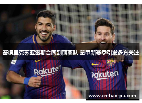 塞德里克苏亚雷斯合同到期离队 意甲新赛季引发多方关注