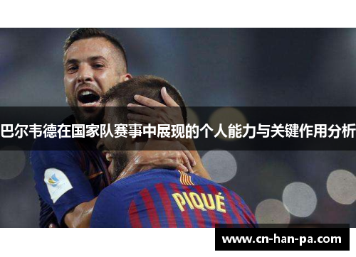 巴尔韦德在国家队赛事中展现的个人能力与关键作用分析