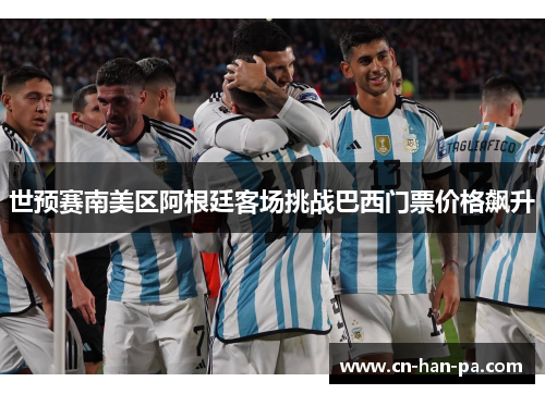 世预赛南美区阿根廷客场挑战巴西门票价格飙升 世预赛南美区阿根廷客场挑战巴西门票价格飙升