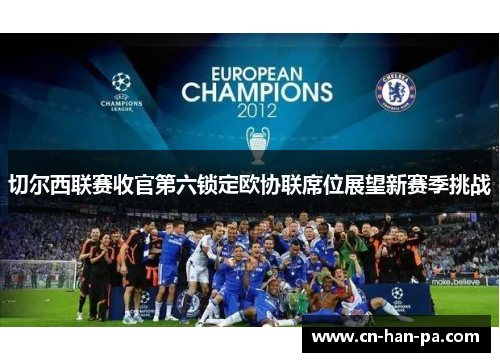切尔西联赛收官第六锁定欧协联席位展望新赛季挑战 切尔西联赛收官第六锁定欧协联席位展望新赛季挑战