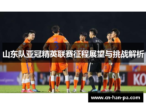 山东队亚冠精英联赛征程展望与挑战解析