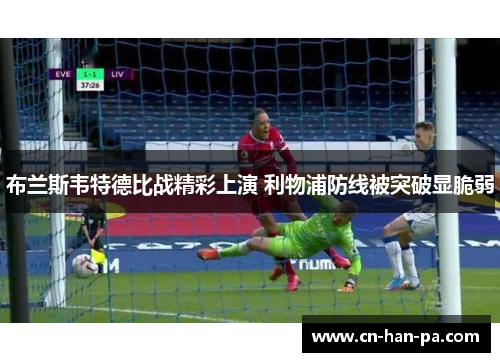 布兰斯韦特德比战精彩上演 利物浦防线被突破显脆弱 布兰斯韦特德比战精彩上演 利物浦防线被突破显脆弱