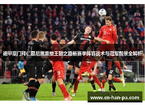 德甲豪门拜仁慕尼黑重塑王朝之路新赛季阵容战术与冠军前景全解析