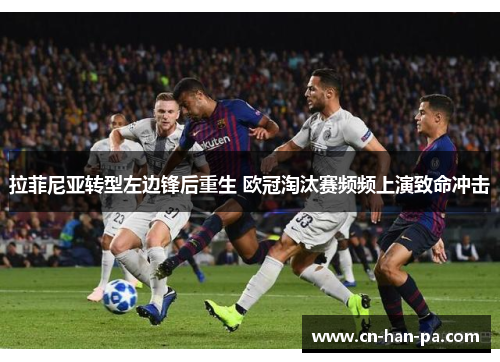 拉菲尼亚转型左边锋后重生 欧冠淘汰赛频频上演致命冲击