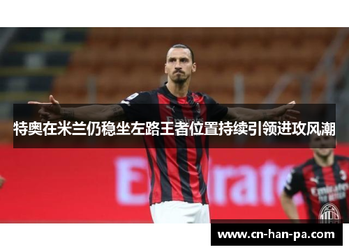 特奥在米兰仍稳坐左路王者位置持续引领进攻风潮