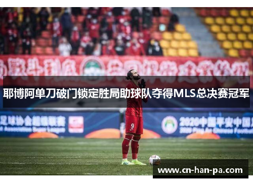 耶博阿单刀破门锁定胜局助球队夺得MLS总决赛冠军