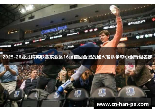 2025-26亚冠精英联赛东亚区16强首回合激战如火各队争夺小组晋级名额