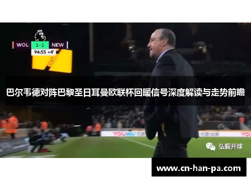 巴尔韦德对阵巴黎圣日耳曼欧联杯回暖信号深度解读与走势前瞻