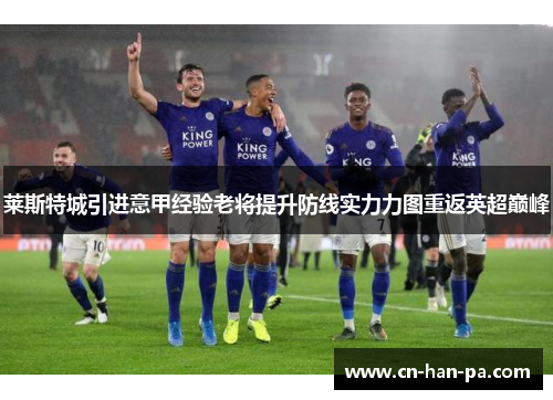 莱斯特城引进意甲经验老将提升防线实力力图重返英超巅峰