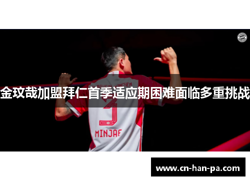 金玟哉加盟拜仁首季适应期困难面临多重挑战