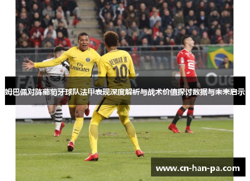姆巴佩对阵葡萄牙球队法甲表现深度解析与战术价值探讨数据与未来启示