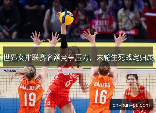 世界女排联赛名额竞争压力，末轮生死战定归属